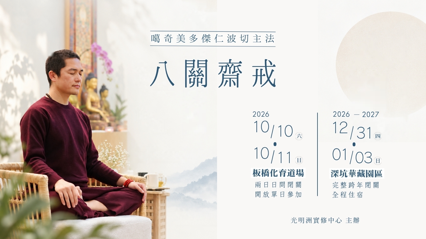 八關齋戒｜噶奇美多傑仁波切主法。2026 10/10（六）・10/11（日）板橋化育道場；2026－2027 12/31（四）・01/03（日）深坑華藏園區。
